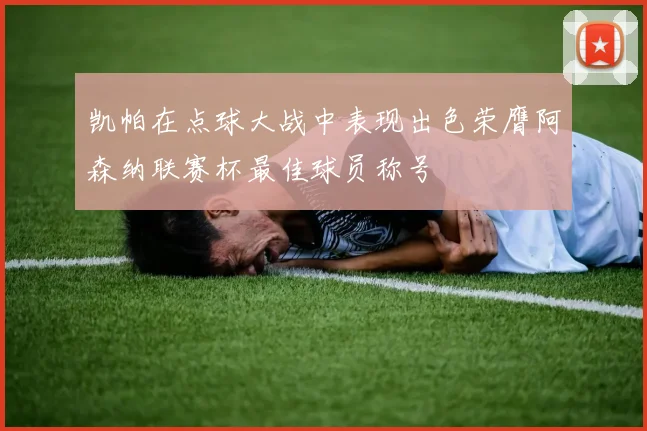 凯帕在点球大战中表现出色荣膺阿森纳联赛杯最佳球员称号