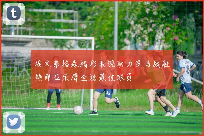 埃文弗格森精彩表现助力罗马战胜热那亚荣膺全场最佳球员