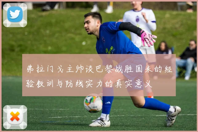 弗拉门戈主帅谈巴黎战胜国米的经验教训与防线实力的真实意义