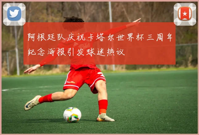 阿根廷队庆祝卡塔尔世界杯三周年纪念海报引发球迷热议