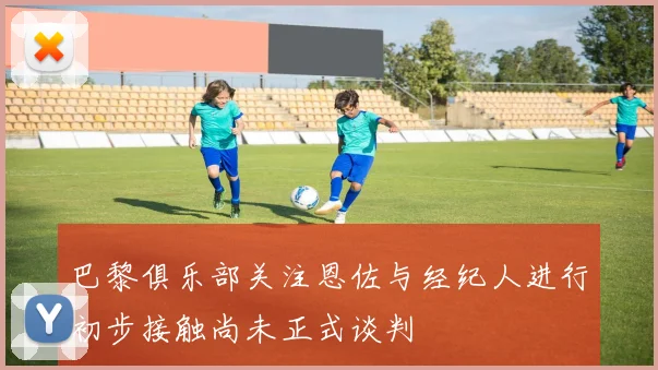 巴黎俱乐部关注恩佐与经纪人进行初步接触尚未正式谈判