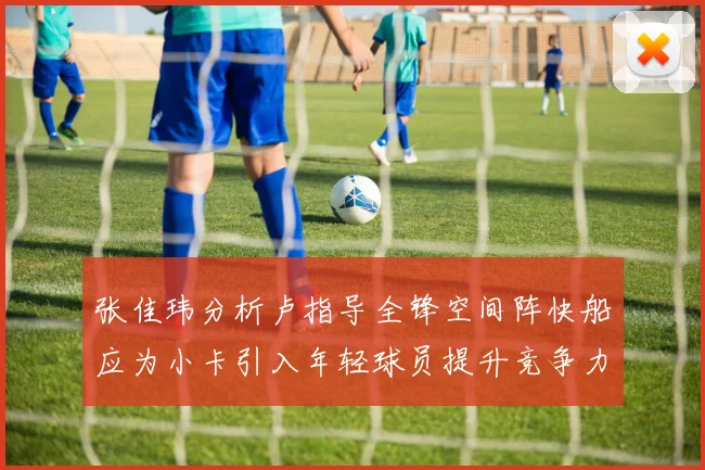 张佳玮分析卢指导全锋空间阵快船应为小卡引入年轻球员提升竞争力