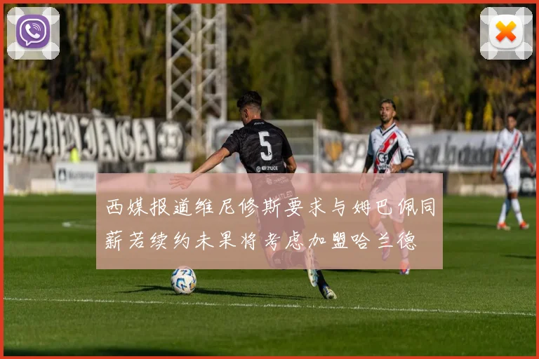 西媒报道维尼修斯要求与姆巴佩同薪若续约未果将考虑加盟哈兰德