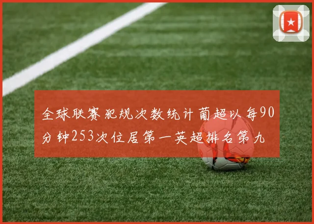 全球联赛犯规次数统计葡超以每90分钟253次位居第一英超排名第九
