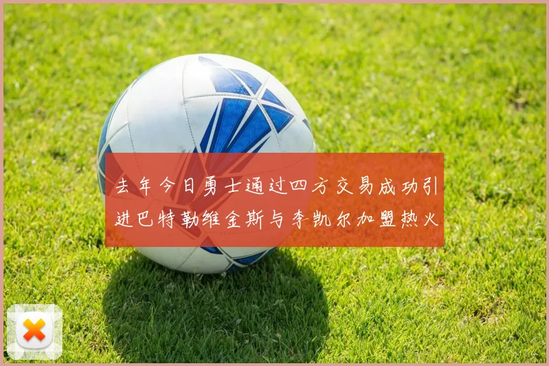 去年今日勇士通过四方交易成功引进巴特勒维金斯与李凯尔加盟热火队