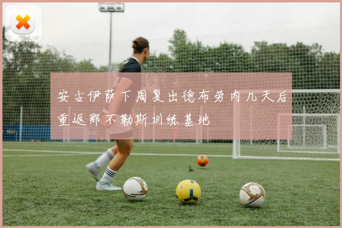 安古伊萨下周复出德布劳内几天后重返那不勒斯训练基地