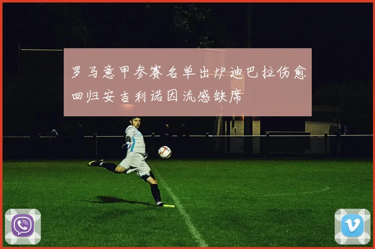 罗马意甲参赛名单出炉迪巴拉伤愈回归安吉利诺因流感缺席