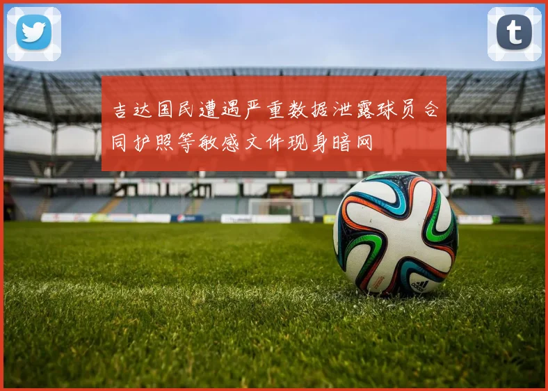 吉达国民遭遇严重数据泄露球员合同护照等敏感文件现身暗网